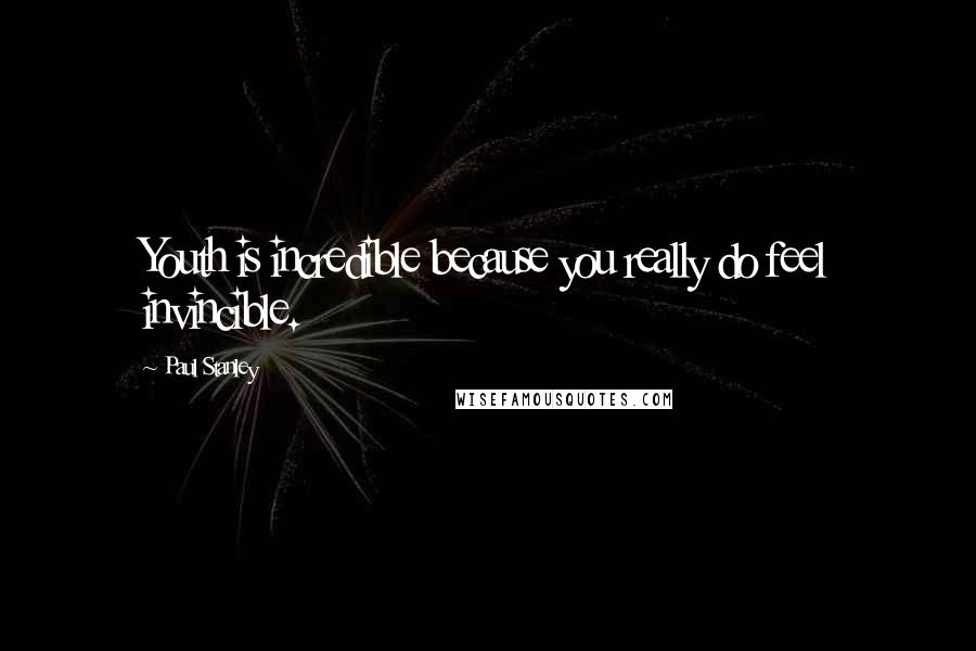 Paul Stanley Quotes: Youth is incredible because you really do feel invincible.