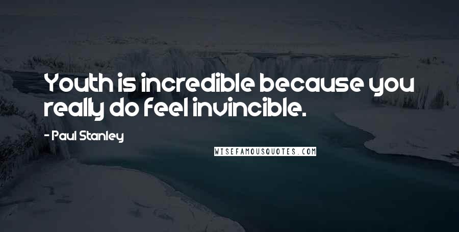 Paul Stanley Quotes: Youth is incredible because you really do feel invincible.