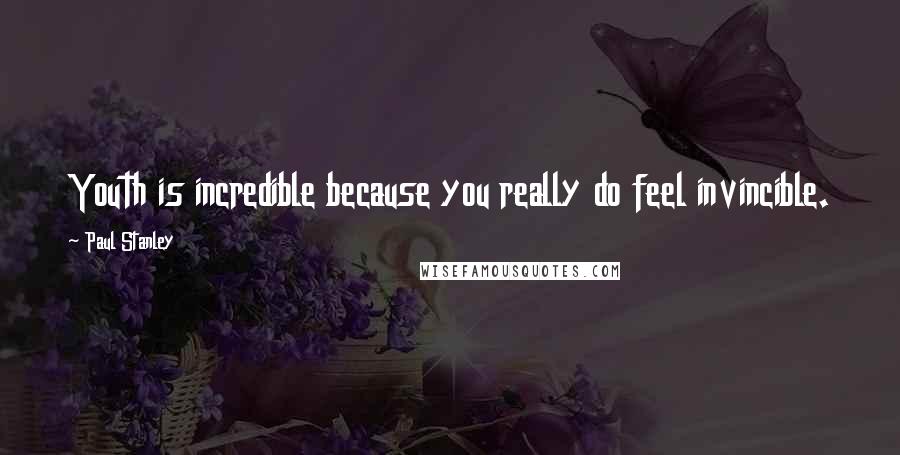 Paul Stanley Quotes: Youth is incredible because you really do feel invincible.