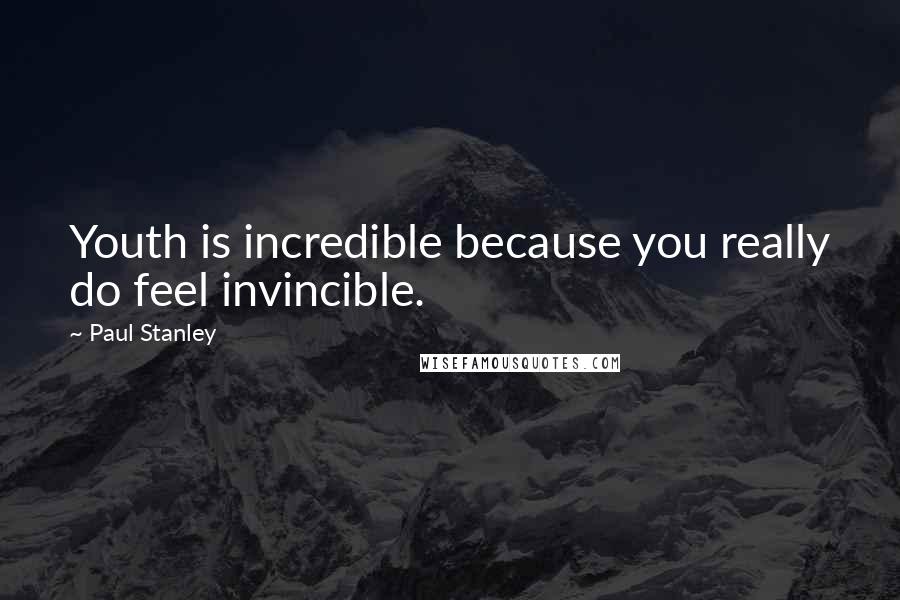 Paul Stanley Quotes: Youth is incredible because you really do feel invincible.