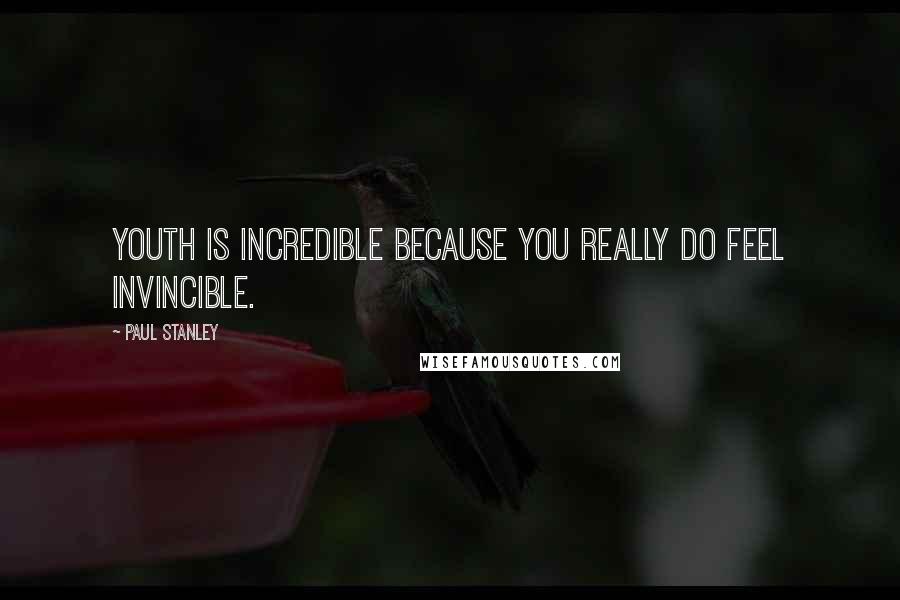 Paul Stanley Quotes: Youth is incredible because you really do feel invincible.