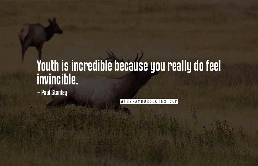 Paul Stanley Quotes: Youth is incredible because you really do feel invincible.