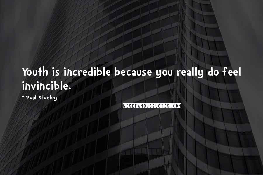 Paul Stanley Quotes: Youth is incredible because you really do feel invincible.