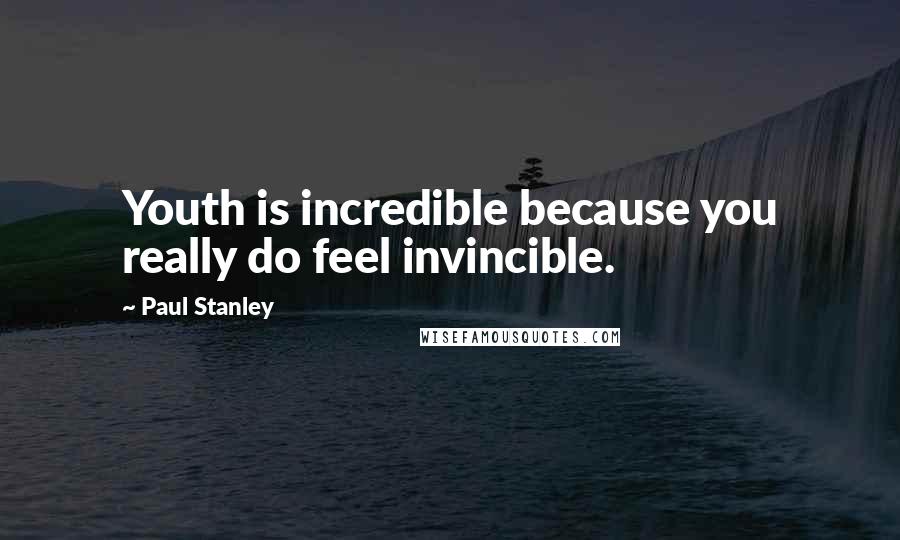 Paul Stanley Quotes: Youth is incredible because you really do feel invincible.