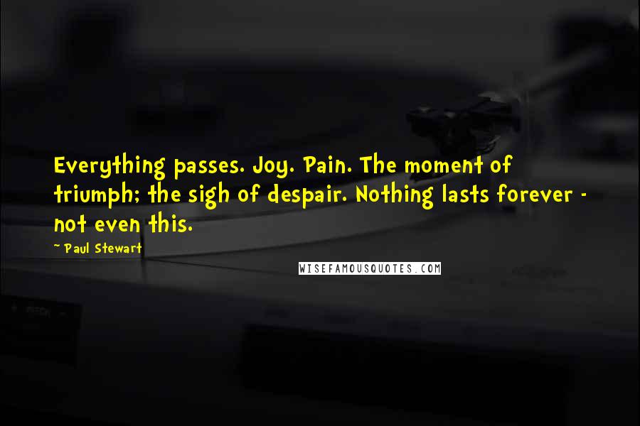 Paul Stewart Quotes: Everything passes. Joy. Pain. The moment of triumph; the sigh of despair. Nothing lasts forever - not even this.