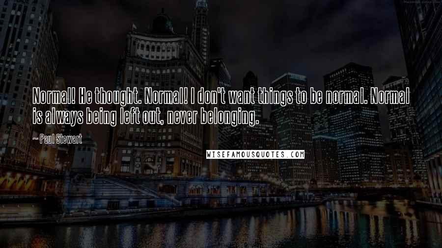 Paul Stewart Quotes: Normal! He thought. Normal! I don't want things to be normal. Normal is always being left out, never belonging.