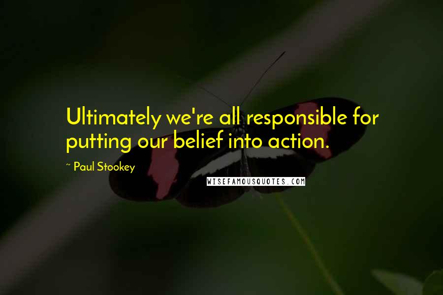 Paul Stookey Quotes: Ultimately we're all responsible for putting our belief into action.