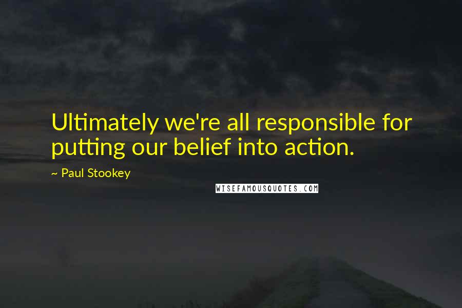 Paul Stookey Quotes: Ultimately we're all responsible for putting our belief into action.