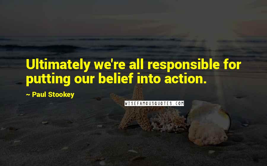 Paul Stookey Quotes: Ultimately we're all responsible for putting our belief into action.