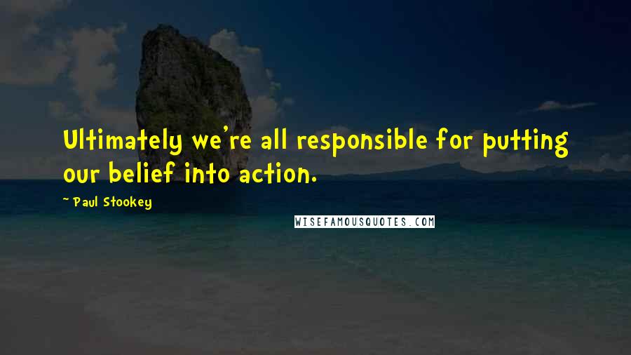 Paul Stookey Quotes: Ultimately we're all responsible for putting our belief into action.
