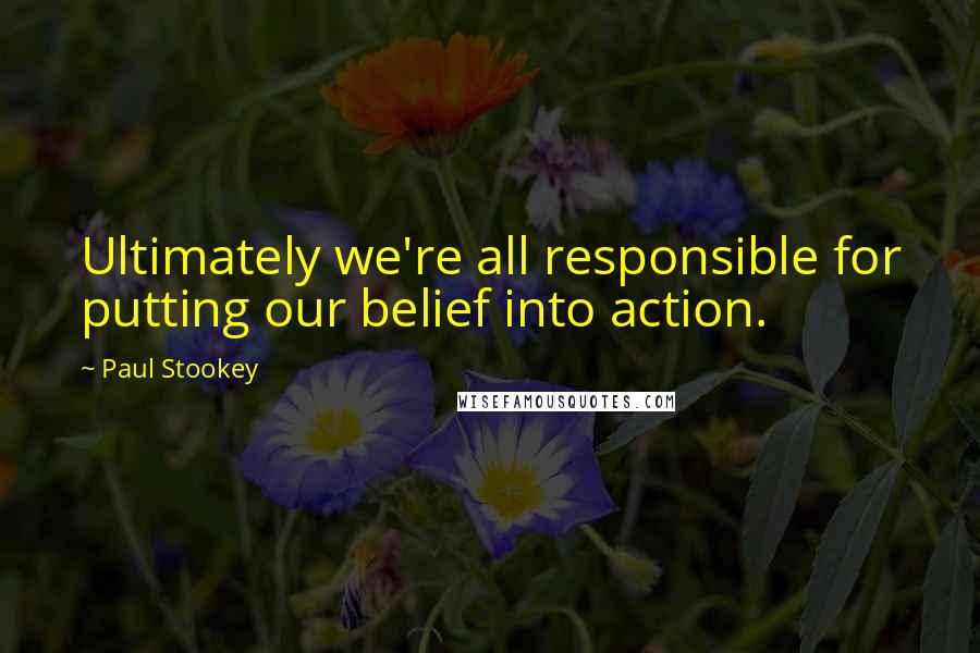 Paul Stookey Quotes: Ultimately we're all responsible for putting our belief into action.