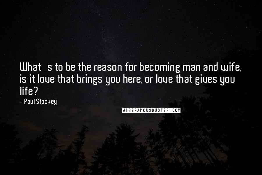 Paul Stookey Quotes: What's to be the reason for becoming man and wife, is it love that brings you here, or love that gives you life?