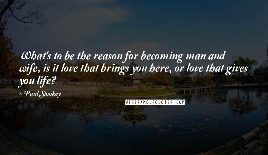 Paul Stookey Quotes: What's to be the reason for becoming man and wife, is it love that brings you here, or love that gives you life?