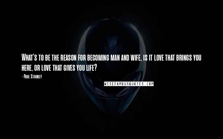 Paul Stookey Quotes: What's to be the reason for becoming man and wife, is it love that brings you here, or love that gives you life?