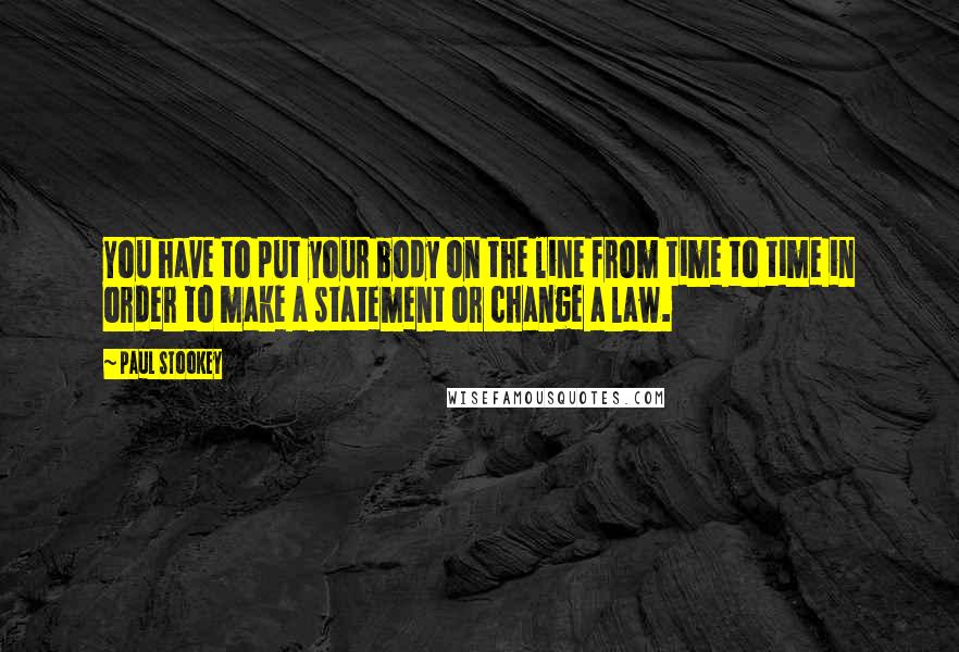 Paul Stookey Quotes: You have to put your body on the line from time to time in order to make a statement or change a law.