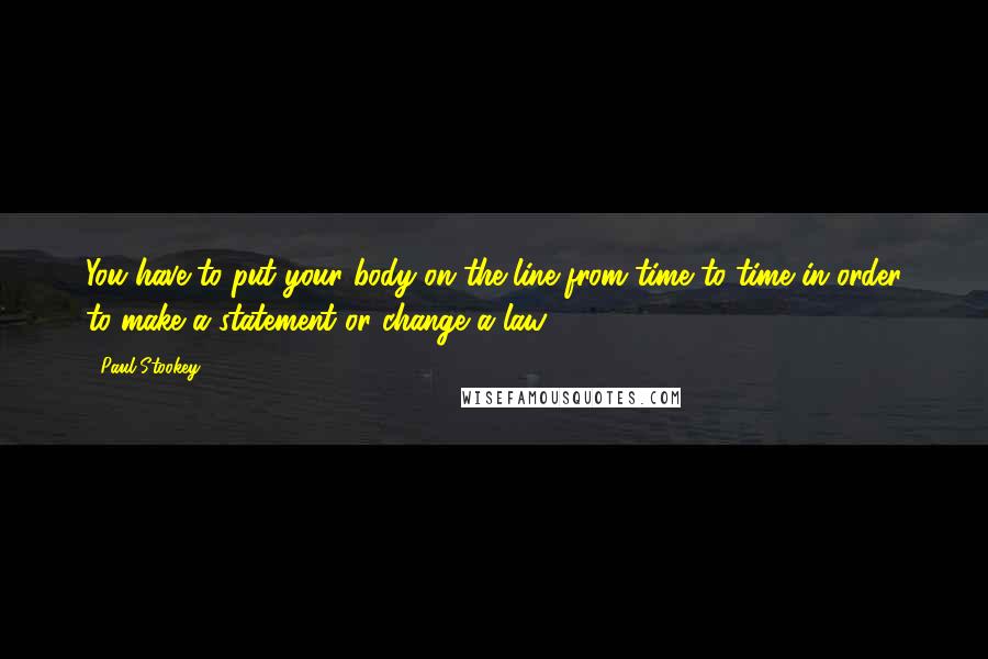 Paul Stookey Quotes: You have to put your body on the line from time to time in order to make a statement or change a law.