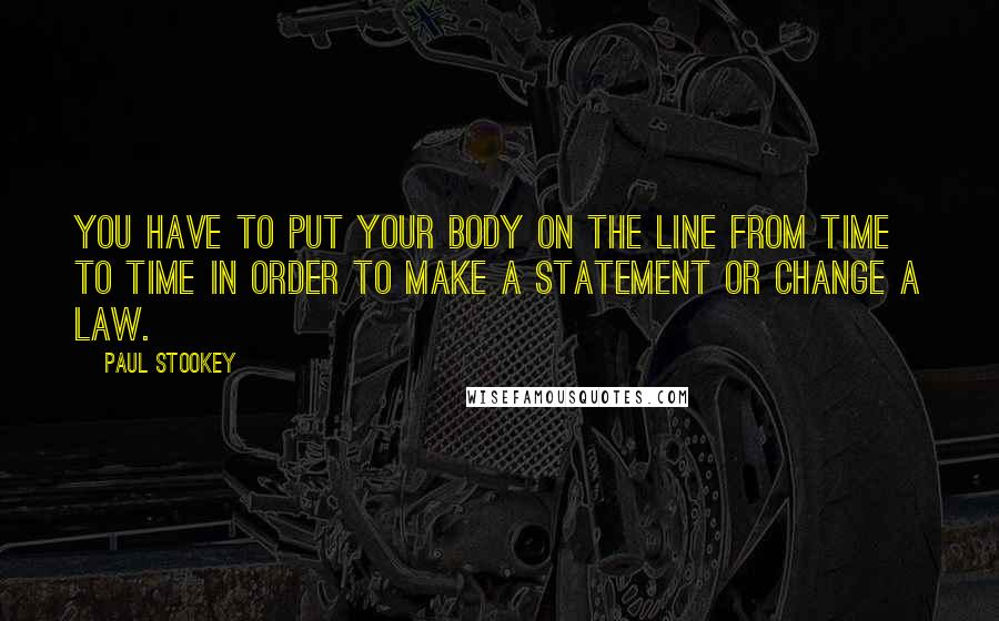 Paul Stookey Quotes: You have to put your body on the line from time to time in order to make a statement or change a law.