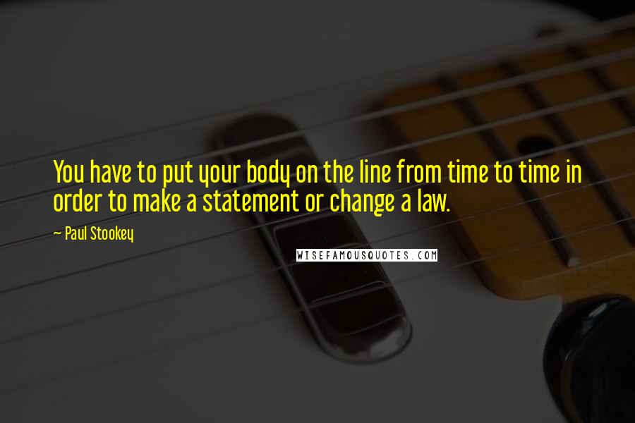 Paul Stookey Quotes: You have to put your body on the line from time to time in order to make a statement or change a law.