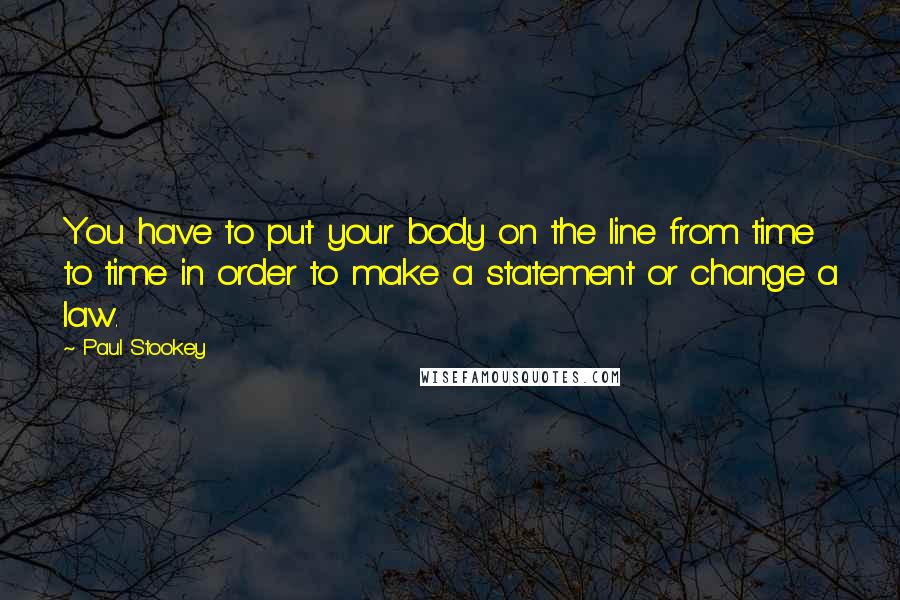 Paul Stookey Quotes: You have to put your body on the line from time to time in order to make a statement or change a law.