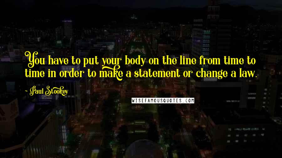 Paul Stookey Quotes: You have to put your body on the line from time to time in order to make a statement or change a law.