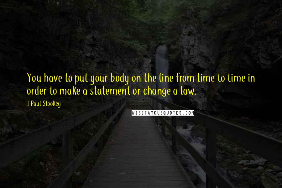 Paul Stookey Quotes: You have to put your body on the line from time to time in order to make a statement or change a law.