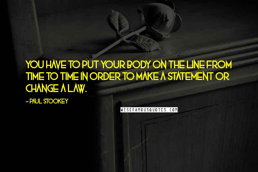 Paul Stookey Quotes: You have to put your body on the line from time to time in order to make a statement or change a law.