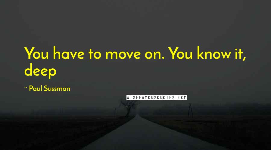 Paul Sussman Quotes: You have to move on. You know it, deep