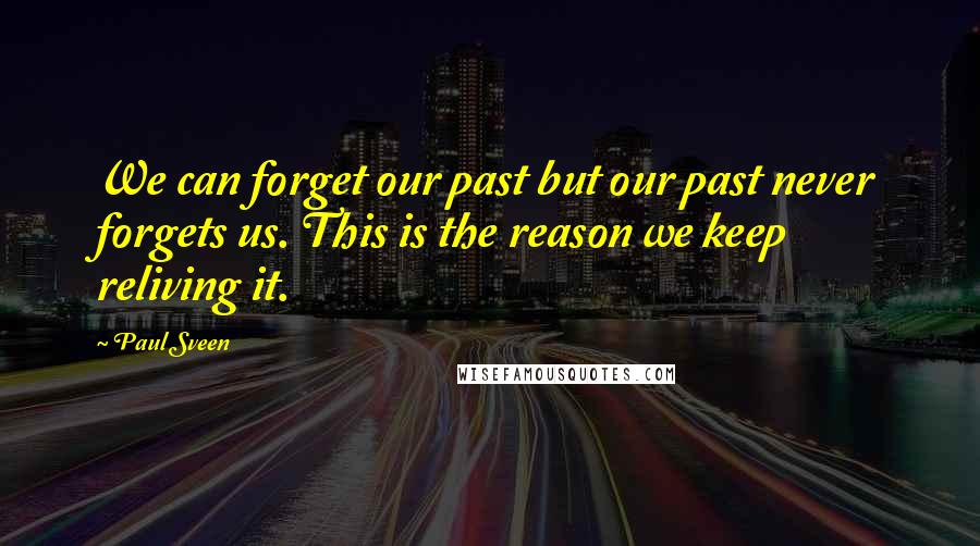 Paul Sveen Quotes: We can forget our past but our past never forgets us. This is the reason we keep reliving it.