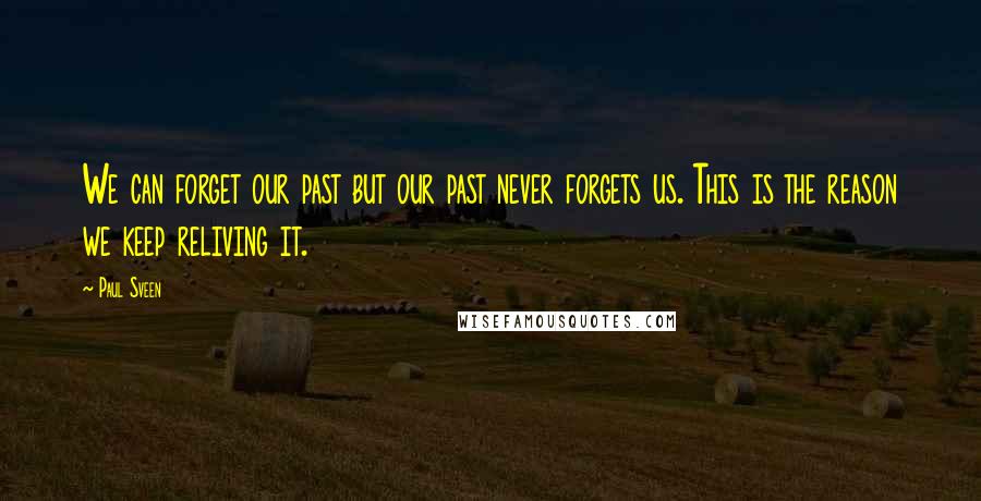 Paul Sveen Quotes: We can forget our past but our past never forgets us. This is the reason we keep reliving it.