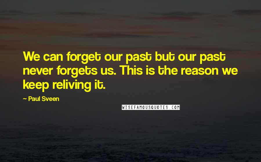 Paul Sveen Quotes: We can forget our past but our past never forgets us. This is the reason we keep reliving it.