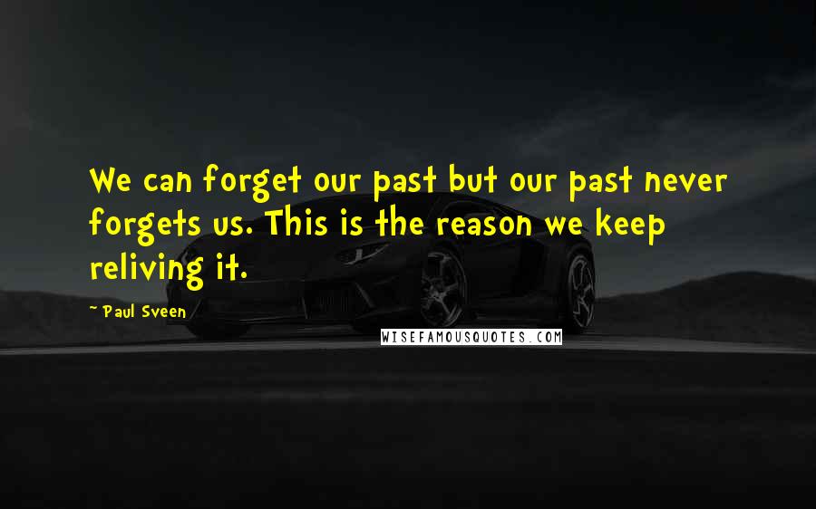 Paul Sveen Quotes: We can forget our past but our past never forgets us. This is the reason we keep reliving it.