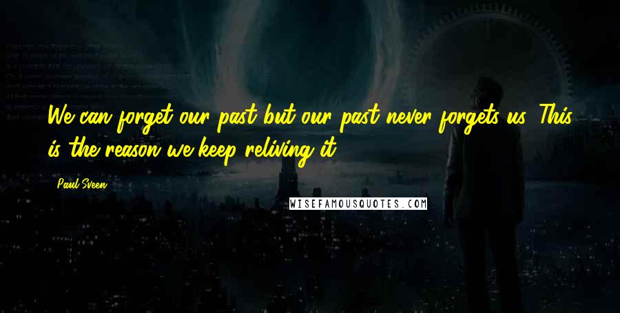 Paul Sveen Quotes: We can forget our past but our past never forgets us. This is the reason we keep reliving it.
