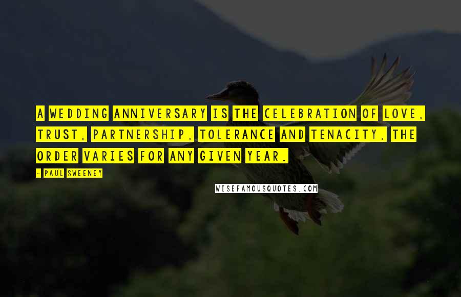 Paul Sweeney Quotes: A wedding anniversary is the celebration of love, trust, partnership, tolerance and tenacity. The order varies for any given year.