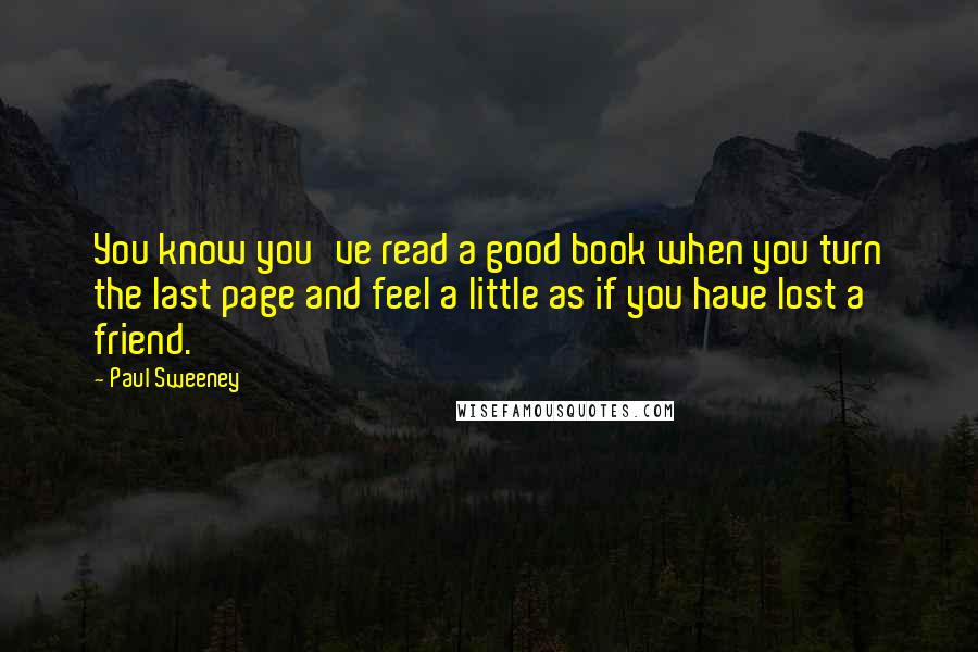 Paul Sweeney Quotes: You know you've read a good book when you turn the last page and feel a little as if you have lost a friend.