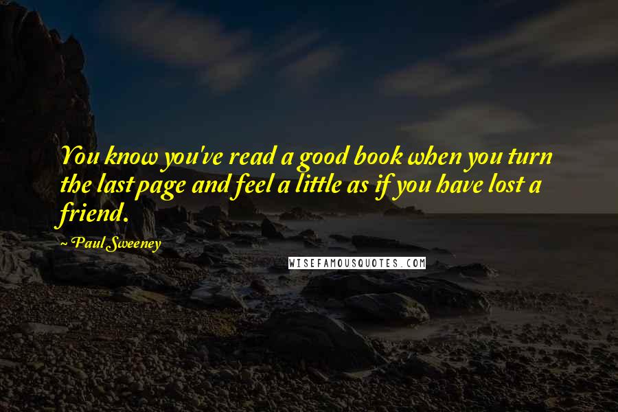 Paul Sweeney Quotes: You know you've read a good book when you turn the last page and feel a little as if you have lost a friend.