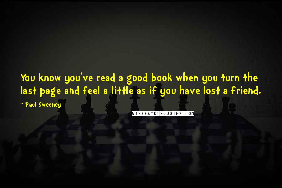 Paul Sweeney Quotes: You know you've read a good book when you turn the last page and feel a little as if you have lost a friend.