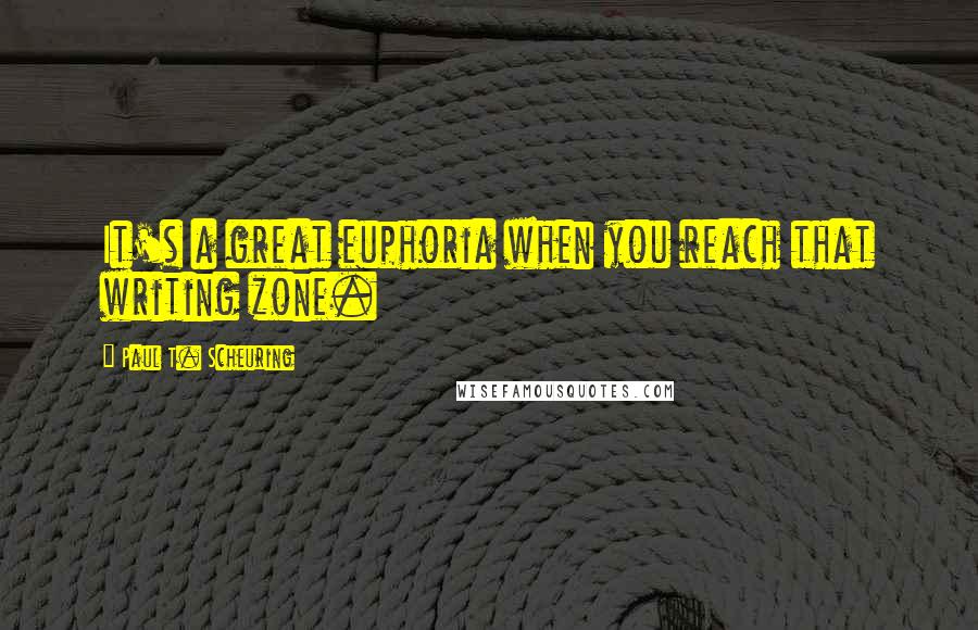 Paul T. Scheuring Quotes: It's a great euphoria when you reach that writing zone.