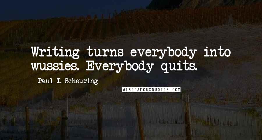 Paul T. Scheuring Quotes: Writing turns everybody into wussies. Everybody quits.