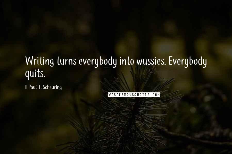 Paul T. Scheuring Quotes: Writing turns everybody into wussies. Everybody quits.