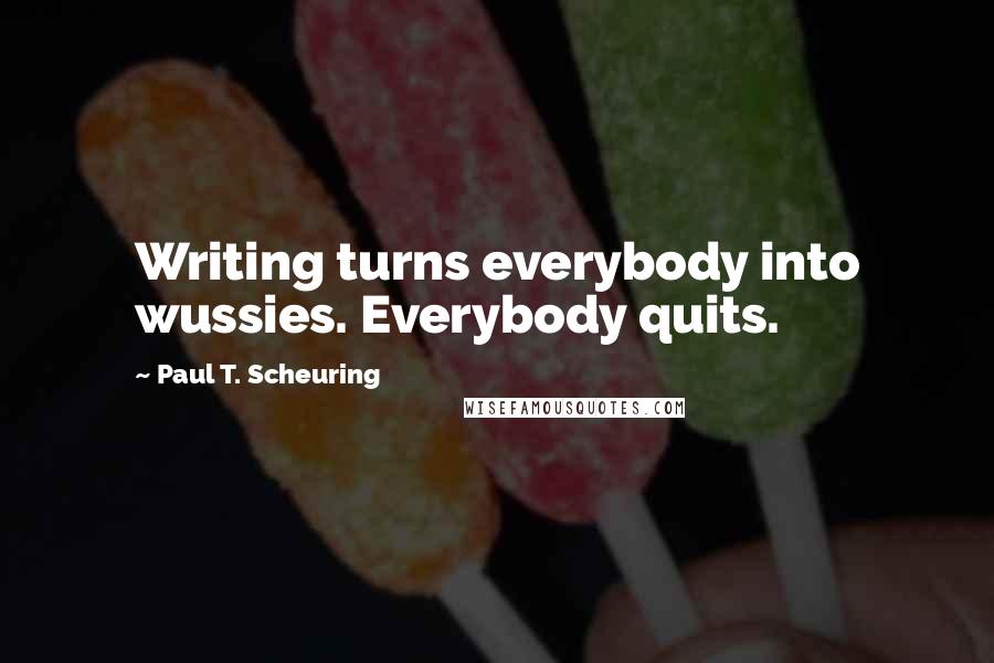 Paul T. Scheuring Quotes: Writing turns everybody into wussies. Everybody quits.