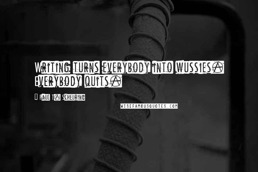 Paul T. Scheuring Quotes: Writing turns everybody into wussies. Everybody quits.