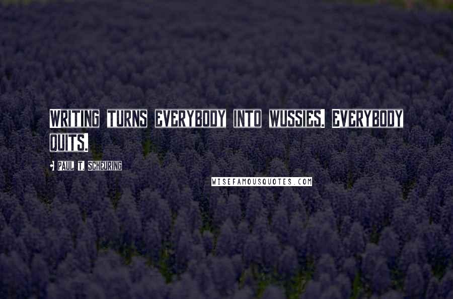 Paul T. Scheuring Quotes: Writing turns everybody into wussies. Everybody quits.