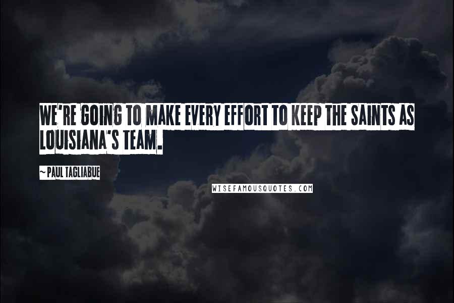 Paul Tagliabue Quotes: We're going to make every effort to keep the Saints as Louisiana's team.
