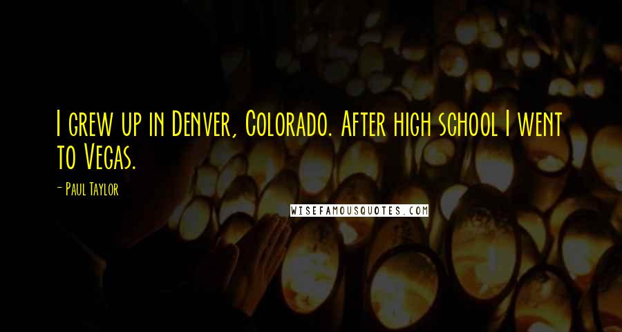 Paul Taylor Quotes: I grew up in Denver, Colorado. After high school I went to Vegas.