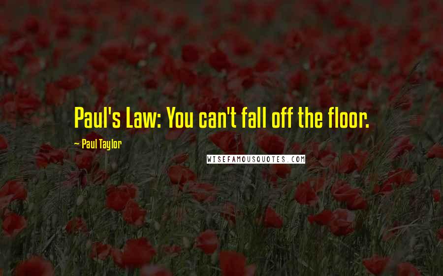 Paul Taylor Quotes: Paul's Law: You can't fall off the floor.