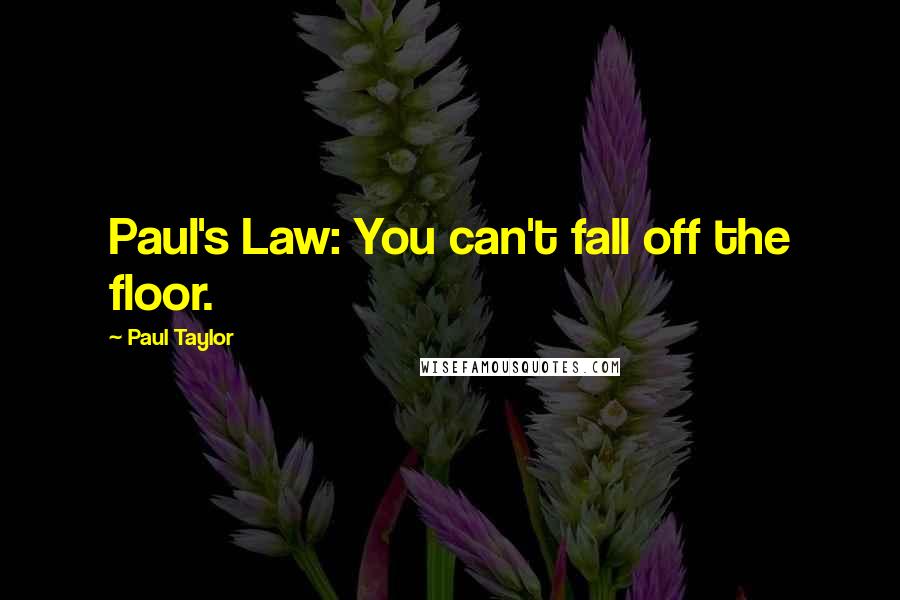 Paul Taylor Quotes: Paul's Law: You can't fall off the floor.