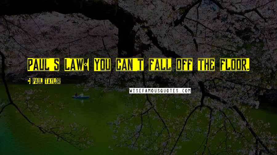 Paul Taylor Quotes: Paul's Law: You can't fall off the floor.