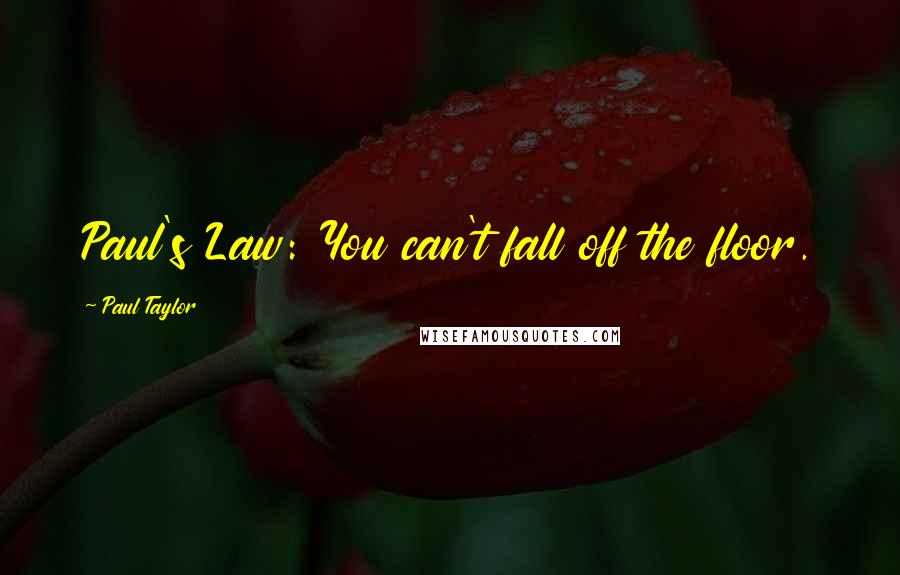 Paul Taylor Quotes: Paul's Law: You can't fall off the floor.