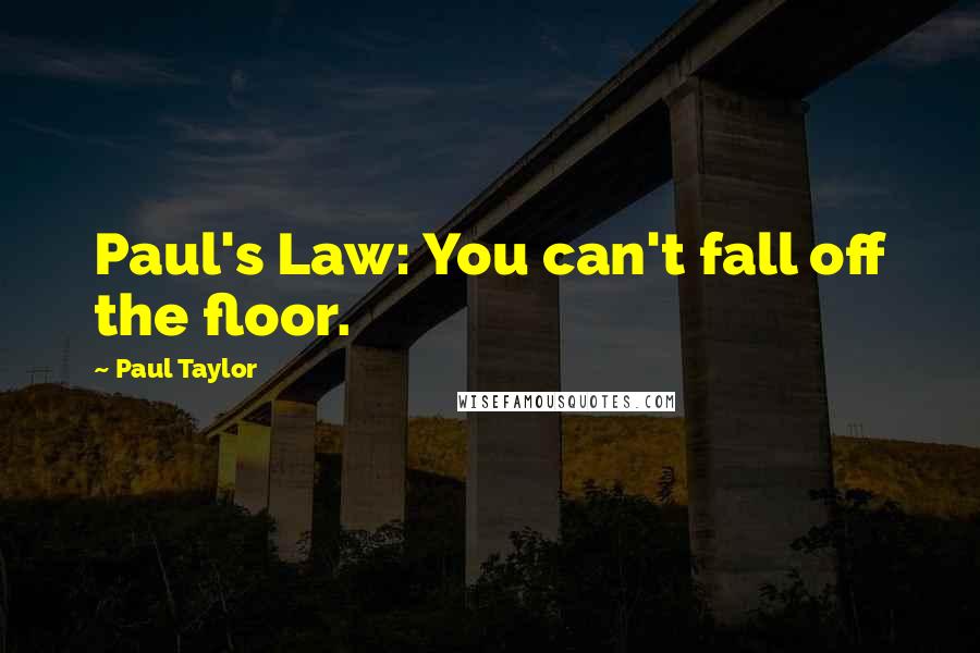 Paul Taylor Quotes: Paul's Law: You can't fall off the floor.