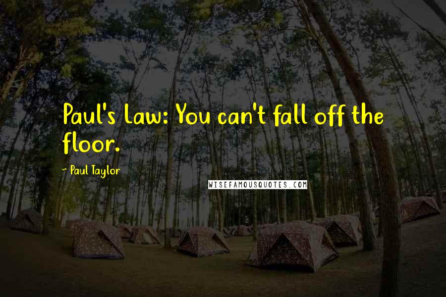 Paul Taylor Quotes: Paul's Law: You can't fall off the floor.